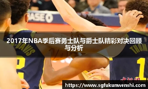 2017年NBA季后赛勇士队与爵士队精彩对决回顾与分析