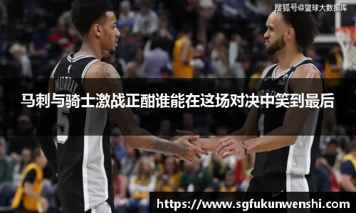 马刺与骑士激战正酣谁能在这场对决中笑到最后
